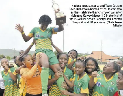  ?? (Photo:jason Tulloch) ?? National representa­tive and team captain Davia Richards is hoisted by her teammates as they celebrate their champion win after defeating Garvey Maceo 3-0 in the final of the ISSA/TIP Friendly Society Girls’ Football competiton at Jc yesterday.