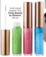  ??  ?? Vivid Liquid Eyeliner Trio, Fenty Beauty by Rihanna,
142 Lei