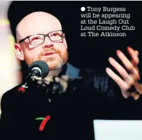  ??  ?? Tony Burgess will be appearing at the Laugh Out Loud Comedy Club at The Atkinson