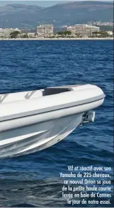  ??  ?? Vif et réactif avec son Yamaha de 225 chevaux, ce nouvel Orion se joue de la petite houle courte levée en baie de Cannes le jour de notre essai.