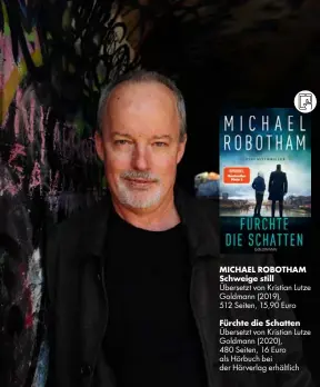  ??  ?? MICHAEL ROBOTHAM Schweige still
Übersetzt von Kristian Lutze Goldmann (2019),
512 Seiten, 15,90 Euro
Fürchte die Schatten Übersetzt von Kristian Lutze Goldmann (2020),
480 Seiten, 16 Euro als Hörbuch bei der Hörverlag erhältlich