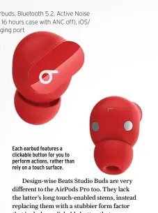  ??  ?? Each earbud features a clickable button for you to perform actions, rather than rely on a touch surface.
