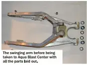  ??  ?? The swinging arm before being taken to Aqua Blast Center with all the parts laid out.