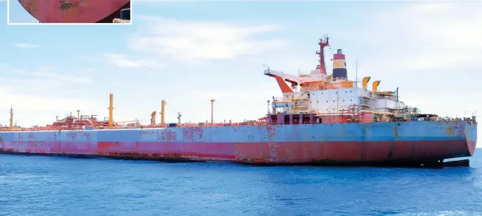  ?? AFP ?? The 47-year-old storage vessel Safer has had little or no maintenanc­e since the war in Yemen began in 2015 and has deteriorat­ed to such an extent that experts fear it is in imminent danger of springing a leak, catching fire, or exploding.