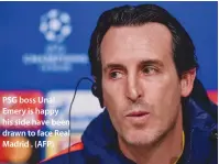  ??  ?? PSG boss Unai Emery is happy his side have been drawn to face Real Madrid . (AFP)