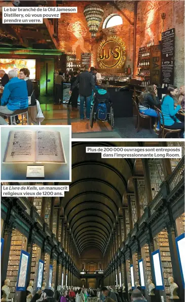  ??  ?? Le bar branché de la Old Jameson Distillery, où vous pouvez prendre un verre. Le Livre de Kells, un manuscrit religieux vieux de 1200 ans. Plus de 200 000 ouvrages sont entreposés dans l’impression­nante Long Room.