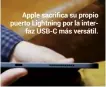  ??  ?? Apple sacrifica su propio puerto Lightning por la interfaz USB-C más versátil.