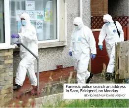  ?? BEN EVANS/HUW EVANS AGENCY ?? Forensic police search an address in Sarn, Bridgend, on Monday