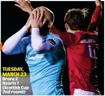  ??  ?? TUESDAY, MARCH 23 Brora 2 Hearts 1 (Scottish Cup 2nd round)