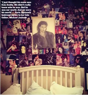  ??  ?? ‘I just thought his name was Dad, Daddy. We didn’t really know who he was. But he was our world. And we were his world’ — Paris Jackson’s bedroom shrine to her late father, Michael Jackson