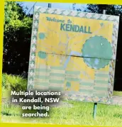  ?? ?? Multiple locations in Kendall, NSW are being searched.