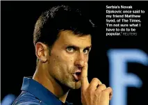  ?? REUTERS ?? Serbia’s Novak Djokovic once said to my friend Matthew Syed, of The Times, ‘I’m not sure what I have to do to be popular.’
