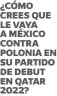  ?? ?? ¿CÓMO CREES QUE LE VAYA A MÉXICO CONTRA POLONIA EN SU PARTIDO DE DEBUT EN QATAR 2022?