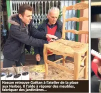  ??  ?? Hassan retrouve Gaëtan à l’atelier de la place aux Herbes. Il l’aide à réparer des meubles, fabriquer des jardinière­s...