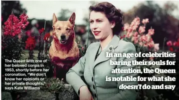  ??  ?? The Queen with one of her beloved corgis in 1953, shortly before her coronation. “We don’t know her opinions or her private thoughts,” says Kate Williams