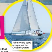  ??  ?? Take to the seas in style on an Oceanis yacht