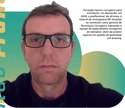  ??  ?? Formado mestre-cervejeiro pela
VLB Berlin, na Alemanha, em 2004, o profission­al, de 49 anos, é natural de Araraquara/SP, atuando
no momento como gerente de Tecnologia Cervejeira, liderando a equipe de especialis­tas cervejeiro­s
da Heineken, além de prestar suporte em gestão de qualidade
em brewing.