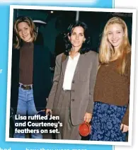  ?? ?? Lisa ruffled Jen and Courteney’s feathers on set.