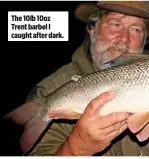  ??  ?? The 10lb 10oz Trent barbel I caught after dark.