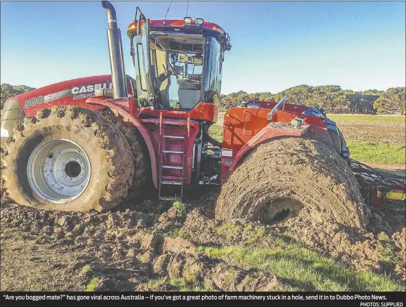  ?? PHOTOS: SUPPLIED ?? “Are you bogged mate?” has gone viral across Australia – if you’ve got a great photo of farm machinery stuck in a hole, send it in to Dubbo Photo News.