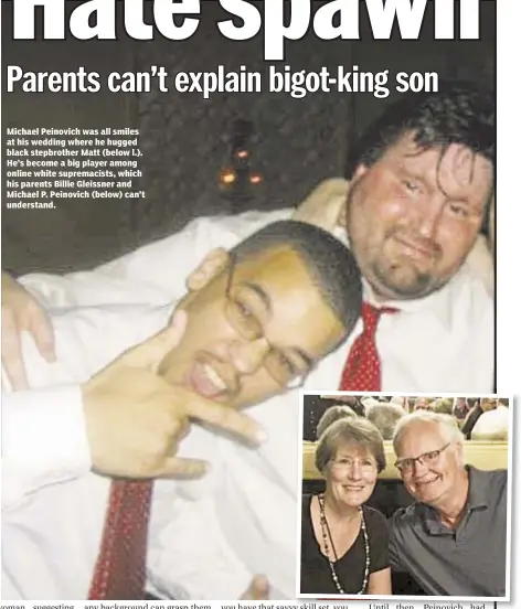  ??  ?? Michael Peinovich was all smiles at his wedding where he hugged black stepbrothe­r Matt (below l.). He’s become a big player among online white supremacis­ts, which his parents Billie Gleissner and Michael P. Peinovich (below) can’t understand.