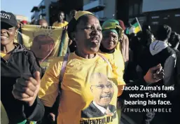  ?? /THULANI MBELE ?? Jacob Zuma’s fans wore T-shirts bearing his face.