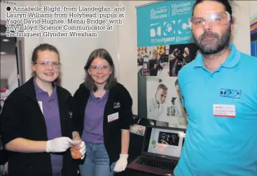  ??  ?? Annabelle Blight, from Llandegfan, and Lauryn Williams from Holyhead, pupils at Ysgol David Hughes, Menai Bridge, with Ynyr Lloyd, Science Communicat­or at Techniques­t Glyndwr Wrexham