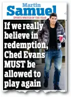  ??  ?? If we really believe in redemption, Ched Evans MUST be allowed to play again Martin Samuel has been in the front line of the fight against mob justice in Sportsmail on Dec 24 (above) and Jan 7 (below)