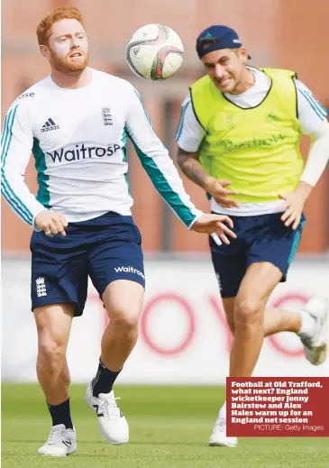  ?? PICTURE: Getty Images ?? Football at Old Trafford, what next? England wicketkeep­er Jonny Bairstow and Alex Hales warm up for an England net session