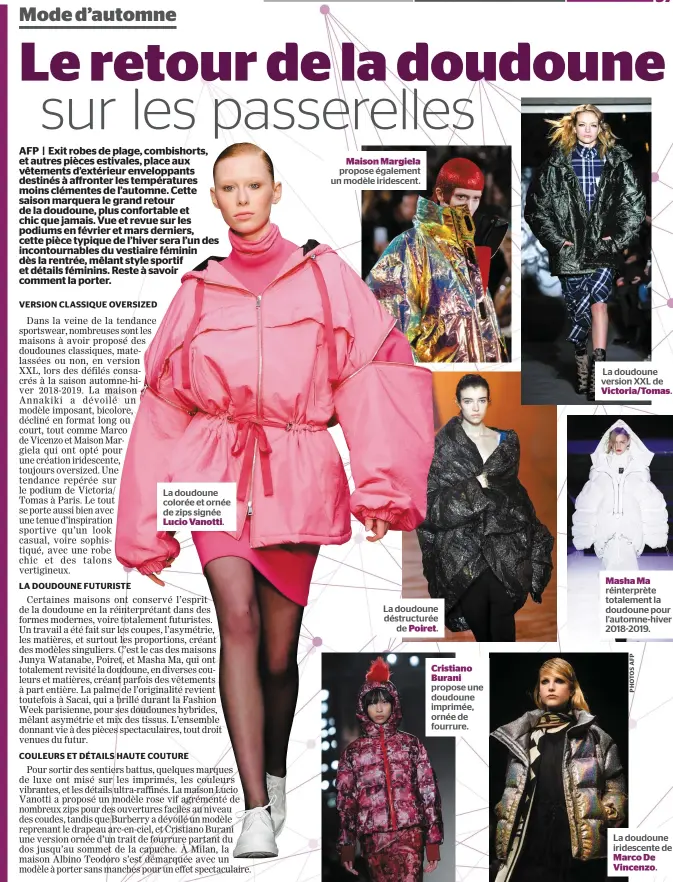  ??  ?? La doudoune colorée et ornée de zips signée Lucio Vanotti. Maison Margiela propose également un modèle iridescent. La doudoune déstructur­ée de Poiret. Cristiano Burani propose une doudoune imprimée, ornée de fourrure. La doudoune version XXL de Victoria/Tomas. Masha Ma réinterprè­te totalement la doudoune pour l’automne-hiver 2018-2019. La doudoune iridescent­e de Marco De Vincenzo.