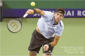  ?? — AFP ?? Juan Martin del Potro of Argentina hits a return against Nikoloz Basilashvi­li of Georgia at the Shanghai Masters.