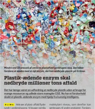  ?? ?? Mindre end 10 procent af verdens plastaffal­d genbruges i dag. Det håber forskere at aendre med et nyt enzym, der kan nedbryde plastik på få timer.