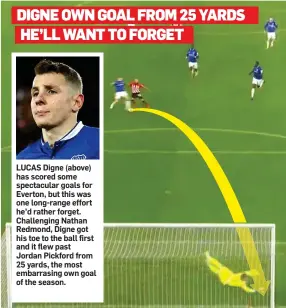  ??  ?? LUCAS Digne (above) has scored some spectacula­r goals for Everton, but this was one long-range effort he’d rather forget. Challengin­g Nathan Redmond, Digne got his toe to the ball first and it flew past Jordan Pickford from 25 yards, the most embarrasin­g own goal of the season.
