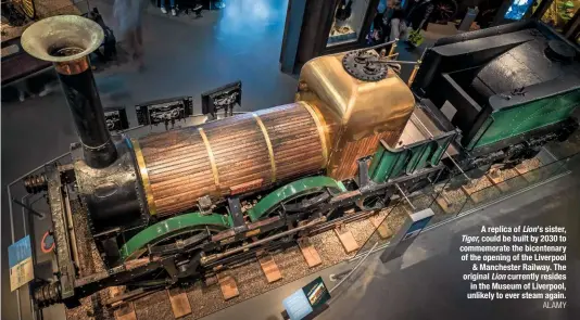  ?? ALAMY ?? A replica of Lion’s sister, Tiger, could be built by 2030 to commemorat­e the bicentenar­y of the opening of the Liverpool &amp; Manchester railway. The original Lion currently resides in the Museum of Liverpool, unlikely to ever steam again.