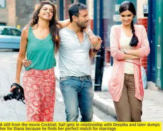  ??  ?? A still from the movie Cocktail. Saif gets in relationsh­ip with Deepika and later dumps her for Diana because he finds her perfect match for marriage