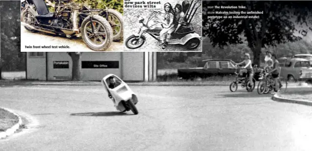  ??  ?? Twin front wheel test vehicle. RIGHT The Revolution Trike. BELOW Malcolm testing the unfinished prototype on an industrial estate!