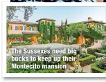  ?? ?? The Sussexes need big bucks to keep up their Montecito mansion