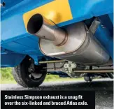  ??  ?? Stainless Simpson exhaust is a snug fit over the six-linked and braced Atlas axle.