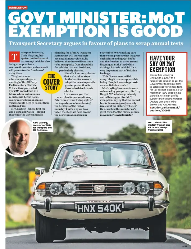  ??  ?? Chris Grayling, secretary of State for Transport, and MP for Epsom. Pre ’77 classics like this 1971 Triumph Stag will be MoT exempt from May 2018.