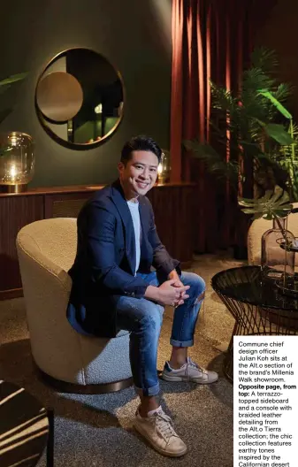  ??  ?? Commune chief design officer Julian Koh sits at the Alt.o section of the brand’s Millenia Walk showroom. Opposite page, from top: A terrazzoto­pped sideboard and a console with braided leather detailing from the Alt.o Tierra collection; the chic collection features earthy tones inspired by the California­n desert