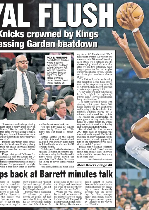  ??  ?? FOX & FRIENDS:
Coach David Fizdale wears a pained expression as Kings guard De’Aaron Fox took the Knicks to school on Sunday night. The boos rained down as owner James Dolan (inset) looked on.