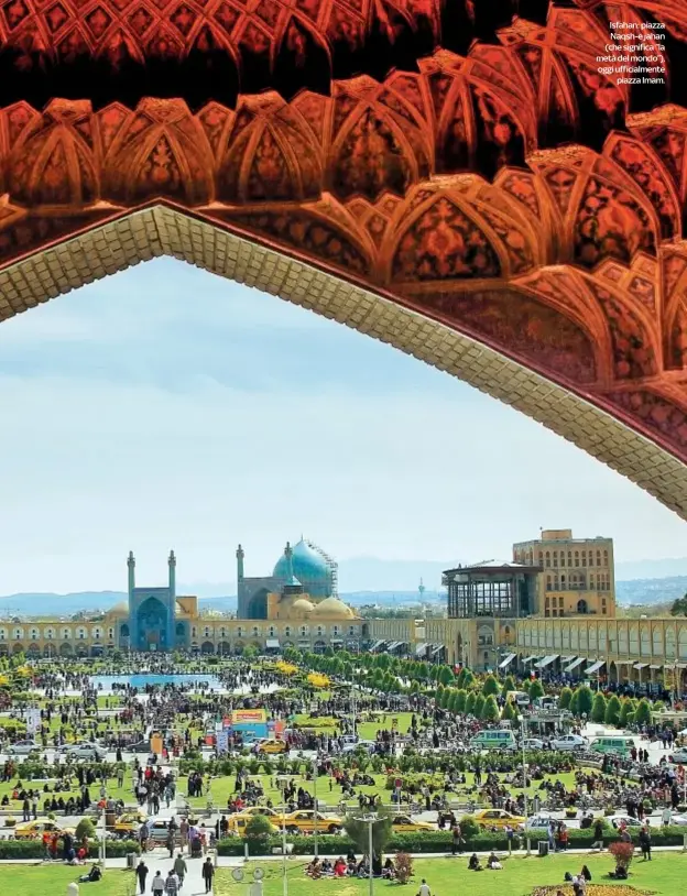  ??  ?? faVhaInA:p Naqsh-e jahan (che significa “la metà del mondo”), oggi ufficialme­nte
piazza Imam.
DOVE
