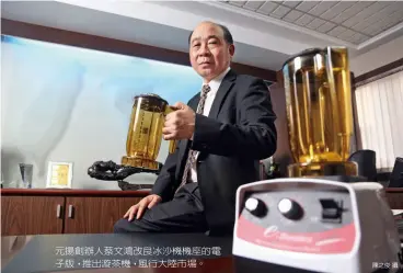  ?? 陳之俊攝 ?? 元揚創辦人蔡文鴻改良­冰沙機機座的電子版，推出漩茶機，風行大陸市場。