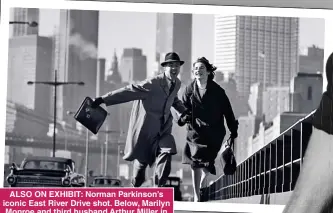  ?? ?? ALSO ON EXHIBIT: Norman Parkinson’s iconic East River Drive shot. Below, Marilyn Monroe and third husband Arthur Miller in front of Queensboro Bridge by Sam Shaw