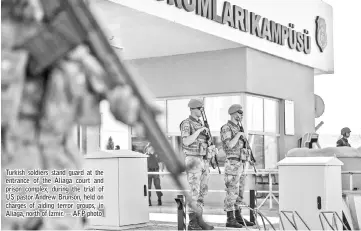  ??  ?? Turkish soldiers stand guard at the entrance of the Aliaga court and prison complex, during the trial of US pastor Andrew Brunson, held on charges of aiding terror groups, in Aliaga, north of Izmir. — AFP photo