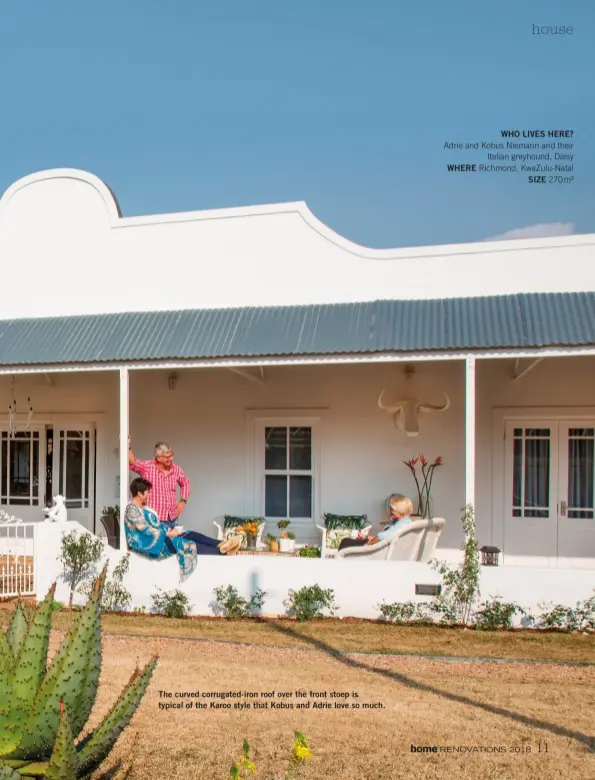  ??  ?? The curved corrugated-iron roof over the front stoep is typical of the Karoo style that Kobus and Adrie love so much. WHO LIVES HERE? Adrie and Kobus Niemann and their Italian greyhound, Daisy WHERE Richmond, KwaZulu-Natal SIZE 270 m²