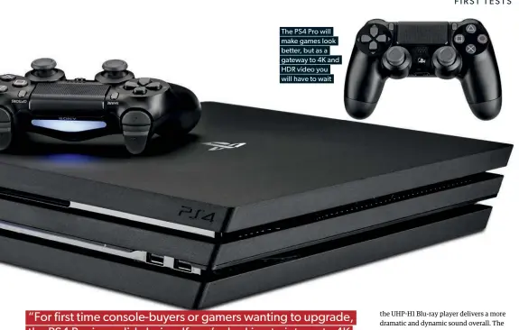  ??  ?? The PS4 Pro will make games look better, but as a gateway to 4K and HDR video you will have to wait