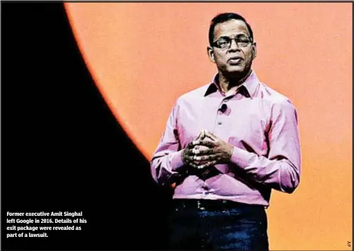  ??  ?? Former executive Amit Singhal left Google in 2016. Details of his exit package were revealed as part of a lawsuit.
