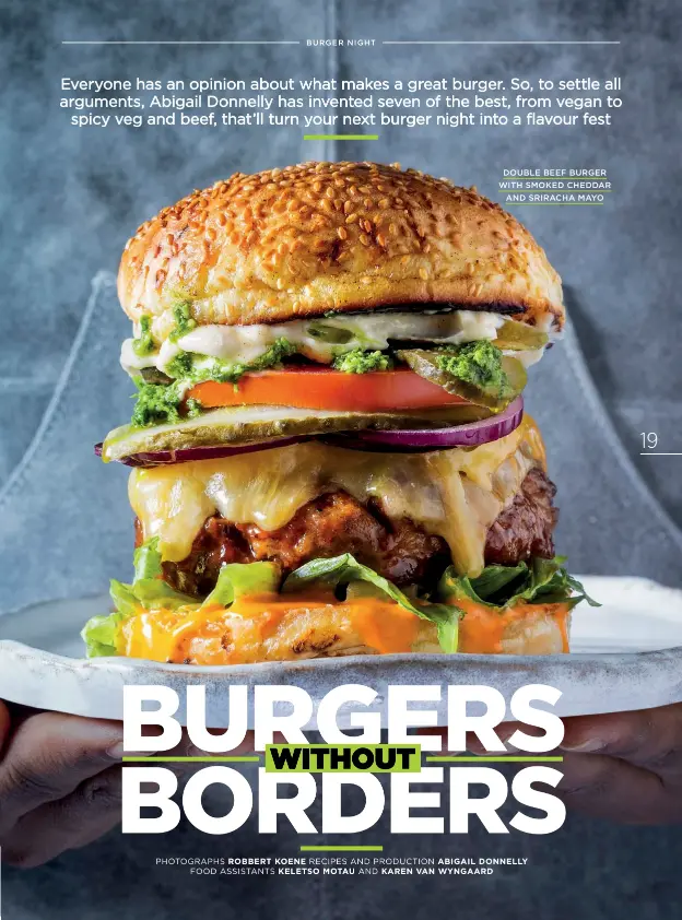  ?? DOUBLE BEEF BURGER WITH SMOKED CHEDDAR
AND SRIRACHA MAYO PHOTOGRAPH­S ROBBERT KOENE RECIPES AND PRODUCTION ABIGAIL DONNELLY
FOOD ASSISTANTS KELETSO MOTAU AND KAREN VAN WYNGAARD ??
