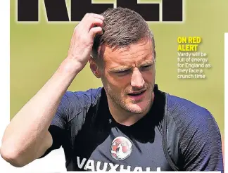  ??  ?? ON RED ALERT Vardy will be full of energy for England as they face a crunch time